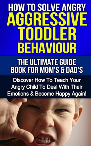 How To Solve Angry Aggressive Toddler Behaviour, The Ultimate Guide For Mom's & Dad's: Discover How To Teach Your Angry Child To Deal With Their Emotions & Become Happy Again (Parenthood, Band 1) von Createspace Independent Publishing Platform